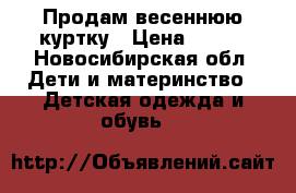 Продам весеннюю куртку › Цена ­ 500 - Новосибирская обл. Дети и материнство » Детская одежда и обувь   